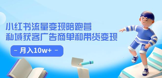 小红书流量·变现陪跑营（第8期）：私域获客广告商单和带货变现 月入10w+-瀚海资源库