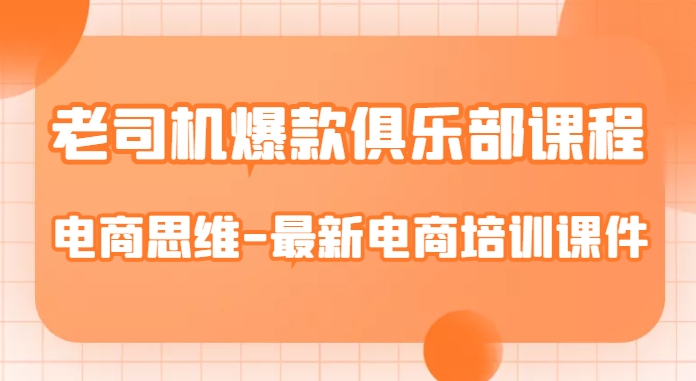 老司机爆款俱乐部课程-电商思维-最新电商培训课件-瀚海资源库