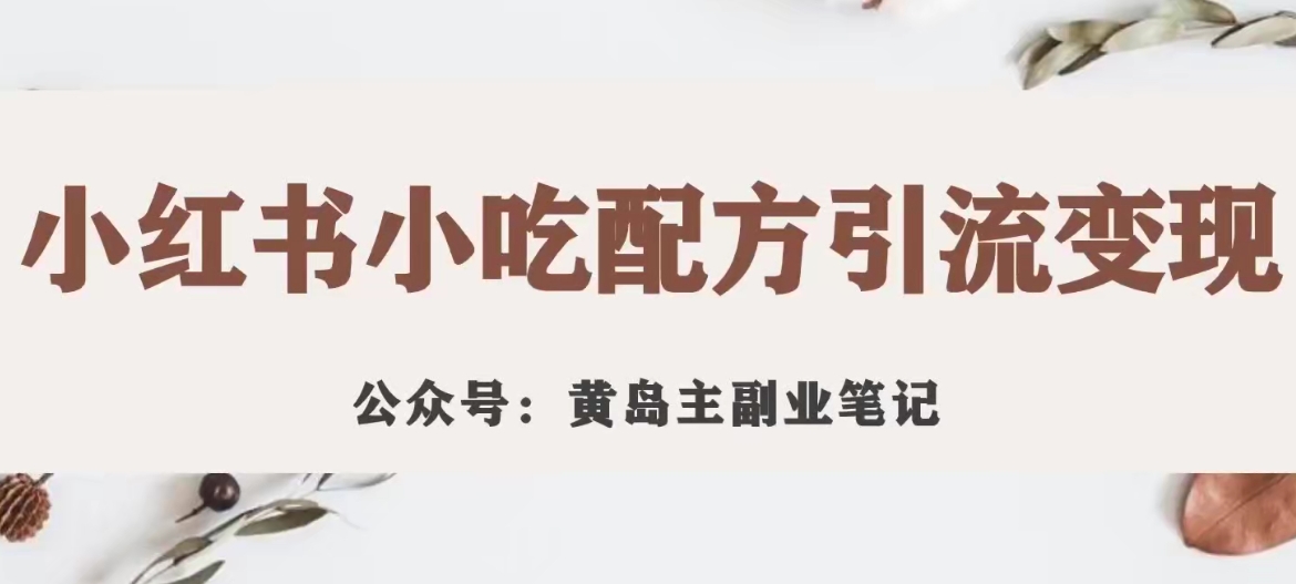 黄岛主·小红书小吃配方引流变现项目，花988买来拆解成视频版课程分享-瀚海资源库