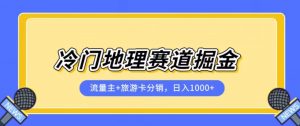 冷门地理赛道流量主+旅游卡分销全新课程,日入四位数,小白容易上手-瀚海资源库