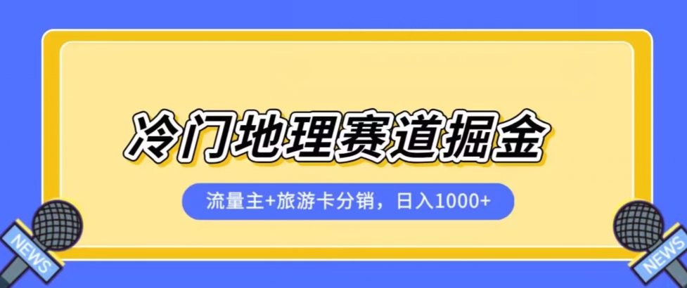 冷门地理赛道流量主+旅游卡分销全新课程，日入四位数，小白容易上手-瀚海资源库