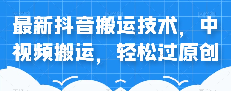 外卖598元的最新抖音搬运技术，中视频搬运，轻松过原创-瀚海资源库