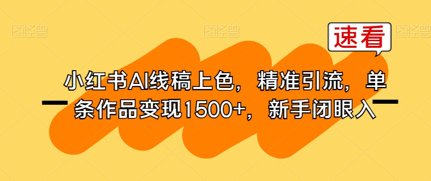 小红书AI线稿上色，精准引流，单条作品变现1500+，新手闭眼入-瀚海资源库