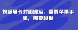 视频号卡封面搬运，需要苹果手机，需要越狱-瀚海资源库