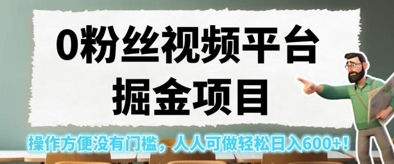 0粉丝视频平台掘金项目，操作方便没有门槛，人人可做轻松日入600+！【揭秘】-瀚海资源库