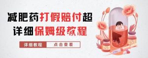 外面收费2800的减肥药打假赔付超详细教程解析，稳稳下车【详细玩法教程】【仅揭秘】-瀚海资源库