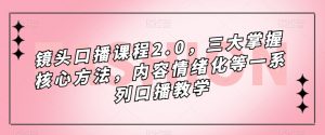 镜头口播课程2.0,三大掌握核心方法,内容情绪化等一系列口播教学-瀚海资源库