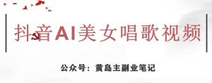 黄岛主·抖音AI美女唱歌视频项目，效果非常不错，涨粉更快-瀚海资源库