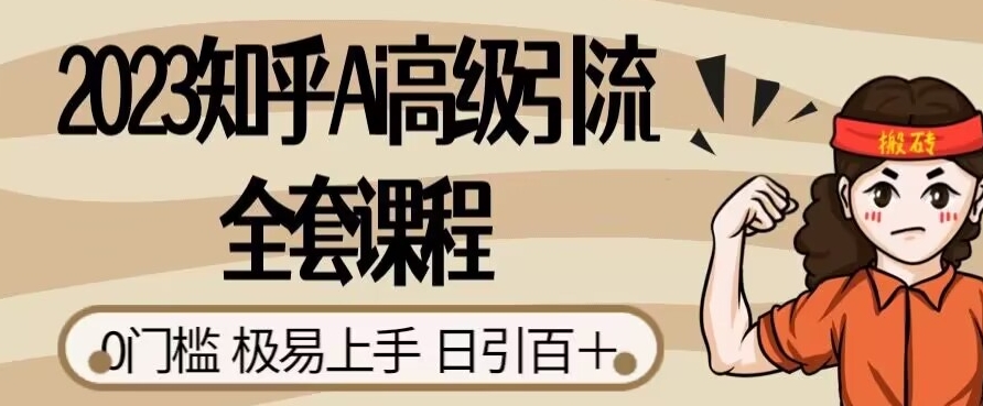 2023知乎Ai高级引流全套课程，0门槛极易上手，日引100+-瀚海资源库