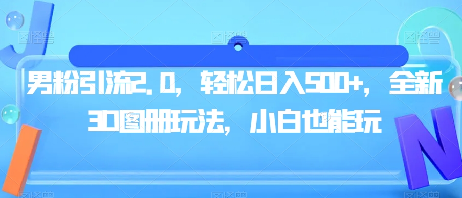 男粉引流2.0，轻松日入500+，全新3D图册玩法，小白也能玩【揭秘】-瀚海资源库
