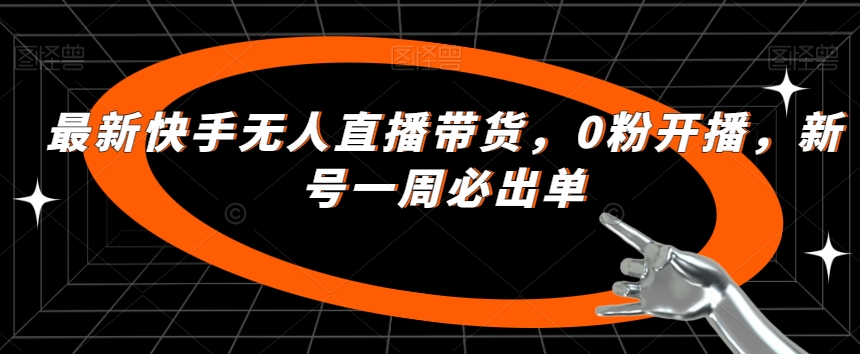 最新快手无人直播带货，0粉开播，新号一周必出单-瀚海资源库