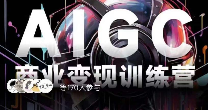 AIGC商业变现训练营，AI时代来临，焦虑不如行动，躬身入局是最好的选择-瀚海资源库