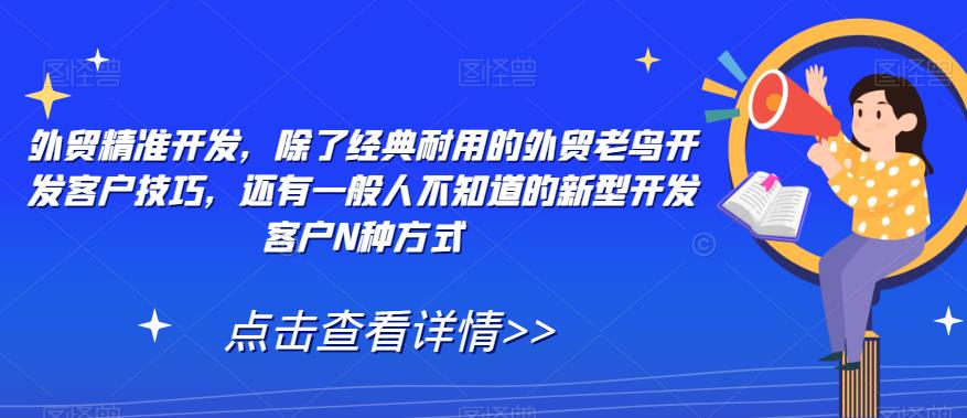 外贸精准开发，除了经典耐用的外贸老鸟开发客户技巧，还有一般人不知道的新型开发客户N种方式-瀚海资源库