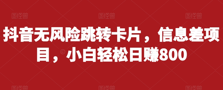 抖音无风险跳转卡片，信息差项目，小白轻松日赚800-瀚海资源库