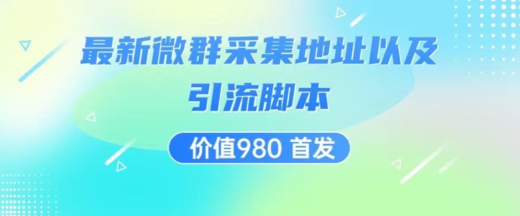 价值980最新微信群采集网址以及微群引流脚本，解放双手，全自动引流-瀚海资源库