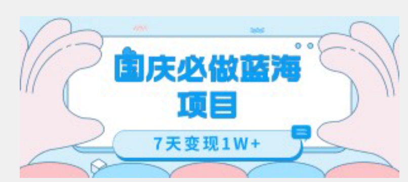 国庆必做蓝海项目7天变现1W+，无需投入任何资金-瀚海资源库