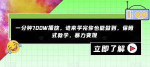 一分钟700W播放，进来学完你也能做到，保姆式教学，暴力变现【揭秘】-瀚海资源库