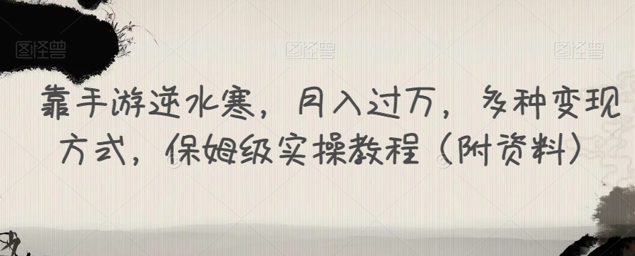 靠手游逆水寒，月入过万，多种变现方式，保姆级实操教程（附资料）-瀚海资源库