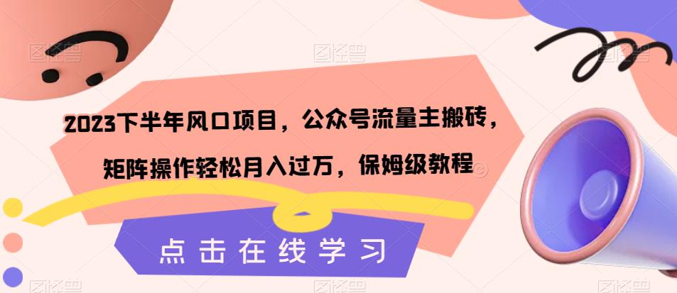 2023下半年风口项目，公众号流量主搬砖，矩阵操作轻松月入过万，保姆级教程-瀚海资源库
