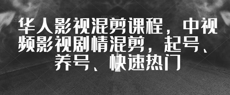 华人影视混剪课程，中视频影视剧情混剪，起号、养号、快速热门-瀚海资源库