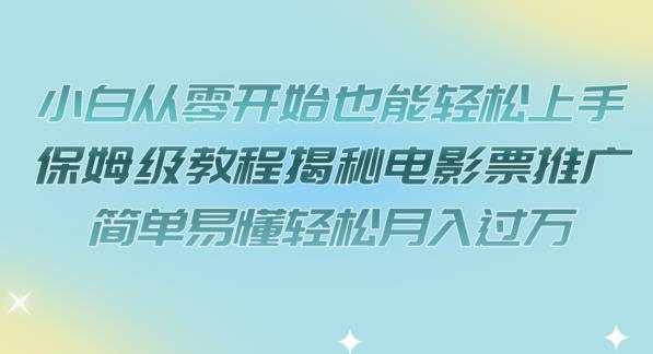 小白从零开始也能轻松上手，保姆级教程揭秘电影票推广，简单易懂轻松月入过万【揭秘】-瀚海资源库