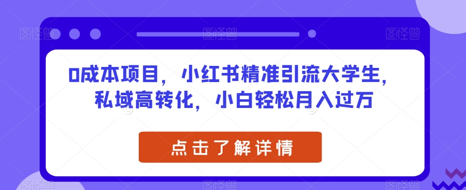 0成本项目，小红书精准引流大学生，私域高转化，小白轻松月入过万【揭秘】-瀚海资源库