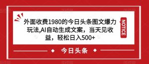 外面收费1980的今日头条图文爆力玩法,AI自动生成文案,当天见收益,轻松日入500+【揭秘】-瀚海资源库