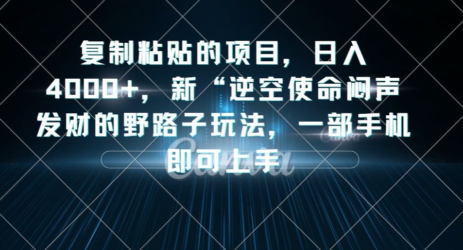 复制粘贴的项目，日入4000+，新“逆空使命“闷声发财的野路子玩法，一部手机即可上手-瀚海资源库