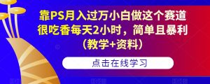 靠PS月入过万小白做这个赛道很吃香每天2小时,简单且暴利(教学+资料)-瀚海资源库