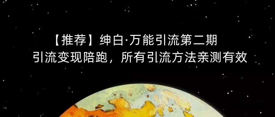 【推荐】绅白·万能引流第二期，引流变现陪跑，所有引流方法亲测有效-瀚海资源库