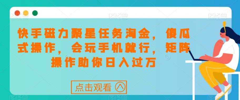 快手磁力聚星任务淘金，傻瓜式操作，会玩手机就行，矩阵操作助你日入过万-瀚海资源库