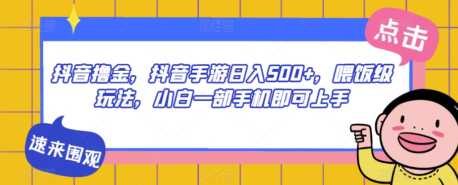 抖音撸金，抖音手游日入500+，喂饭级玩法，小白一部手机即可上手【揭秘】-瀚海资源库