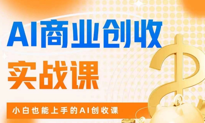 AI商业掘金实战课，小白也能上手的AI创收课-瀚海资源库