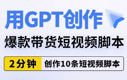 用GPT创作爆款带货短视频脚本，2分钟创作10条短视频脚本-瀚海资源库