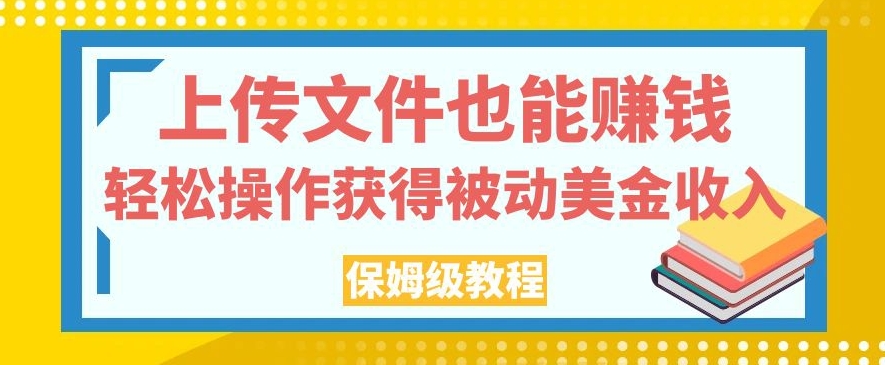 上传文件也能赚钱，轻松操作获得被动美金收入，保姆级教程【揭秘】-瀚海资源库