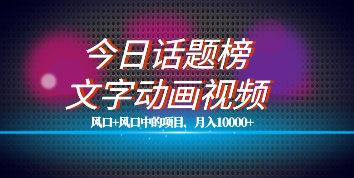最新今日话题+文字动画视频风口项目教程，单条作品百万流量，月入10000+【揭秘】-瀚海资源库