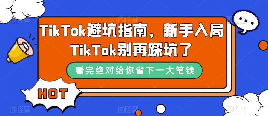 TikTok避坑指南，新手入局TikTok别再踩坑了-瀚海资源库