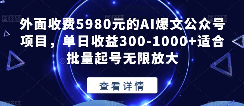 外面收费5980元的AI爆文公众号项目，单日收益300-1000+适合批量起号无限放大【揭秘】-瀚海资源库