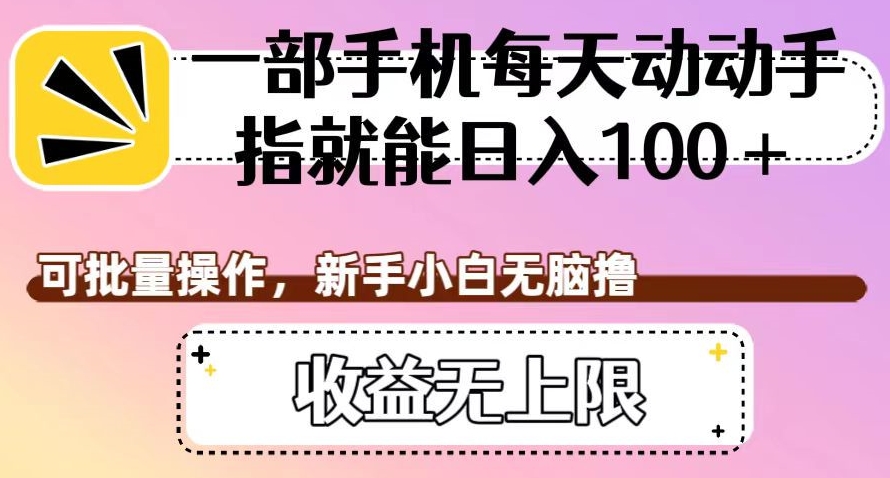 一部手机每天动动手指就能日入100+，可批量操作，新手小白无脑撸，收益无上限【揭秘】-瀚海资源库