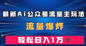 最新AI公众号流量主玩法，流量爆炸，轻松月入一万＋【揭秘】-瀚海资源库