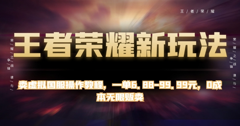 王者荣耀新玩法，卖虚拟国服操作教程，一单6.88-99.99元，0成本无限贩卖【揭秘】-瀚海资源库