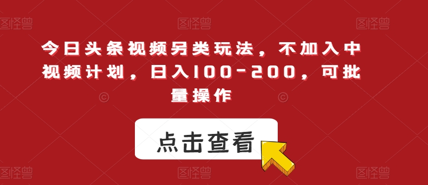 今日头条视频另类玩法，不加入中视频计划，日入100-200，可批量操作【揭秘】-瀚海资源库