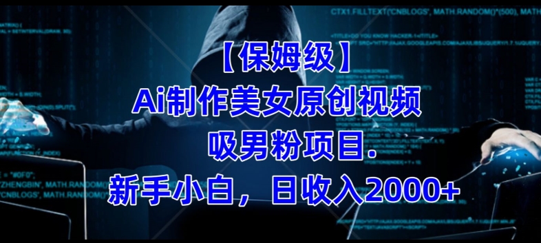 【保姆级】制作Ai美女原创视频+吸男粉项目，小白日收入2000+-瀚海资源库
