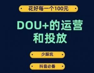 DOU+的运营和投放，花1条DOU+的钱，成为DOU+的投放高手，少走弯路不采坑-瀚海资源库
