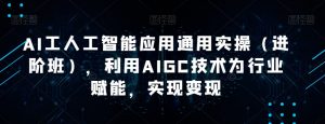 AI工人工智能应用通用实操（进阶班），利用AIGC技术为行业赋能，实现变现-瀚海资源库