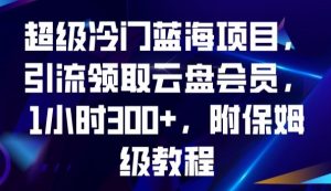 超级冷门蓝海项目，引流领取云盘会员，1小时300+，附保姆级教程-瀚海资源库