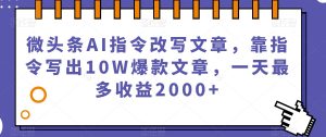 微头条AI指令改写文章，靠指令写出10W爆款文章，一天最多收益2000+【揭秘】-瀚海资源库