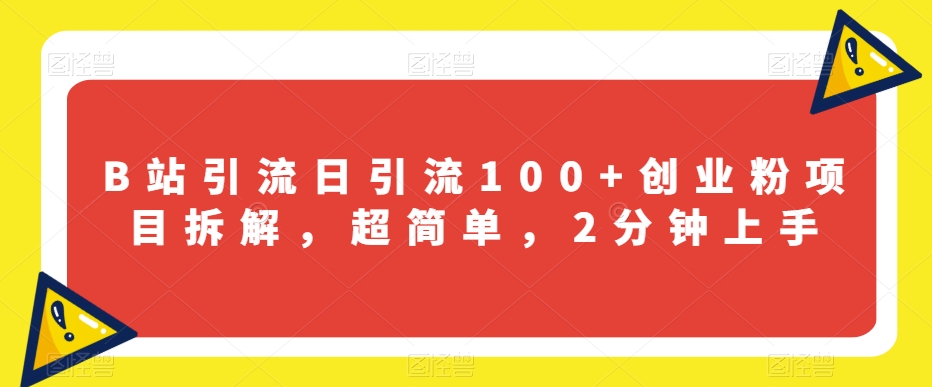B站引流日引流100+创业粉项目拆解，超简单，2分钟上手【揭秘】-瀚海资源库