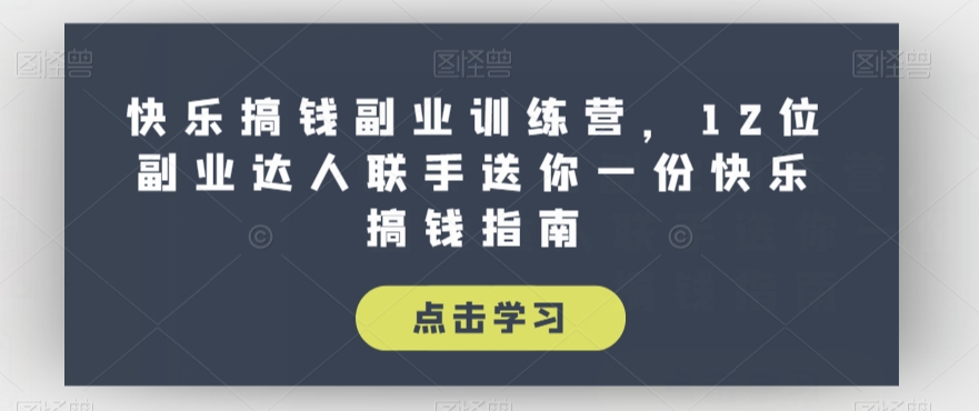 快乐搞钱副业训练营，12位副业达人联手送你一份快乐搞钱指南-瀚海资源库