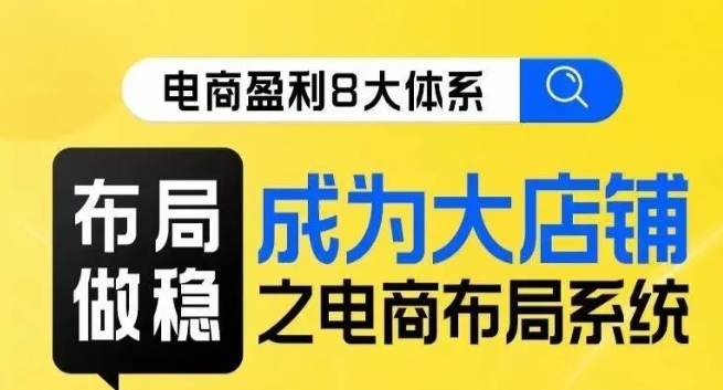 八大体系布局篇·布局做稳，成为大店的电商布局线上课-瀚海资源库